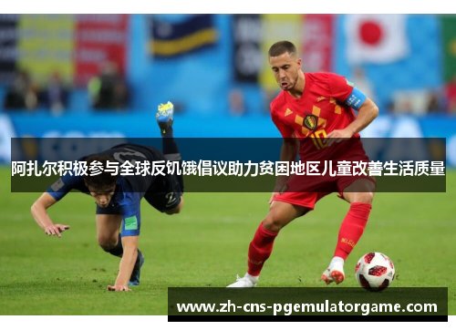 阿扎尔积极参与全球反饥饿倡议助力贫困地区儿童改善生活质量