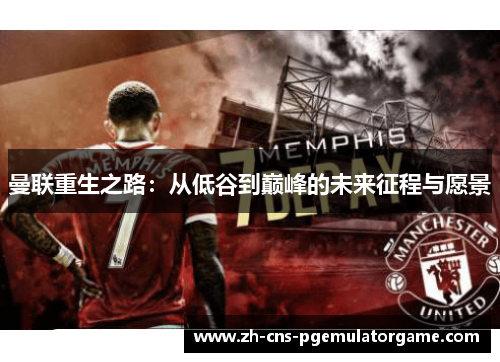 曼联重生之路：从低谷到巅峰的未来征程与愿景