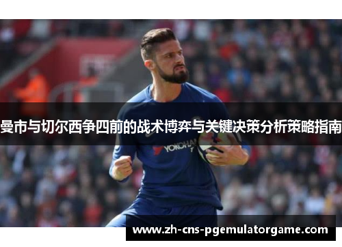 曼市与切尔西争四前的战术博弈与关键决策分析策略指南