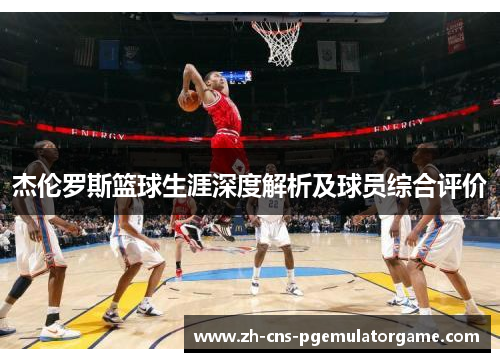 杰伦罗斯篮球生涯深度解析及球员综合评价
