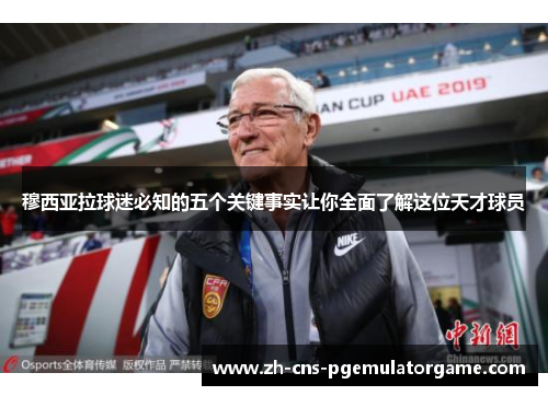 穆西亚拉球迷必知的五个关键事实让你全面了解这位天才球员