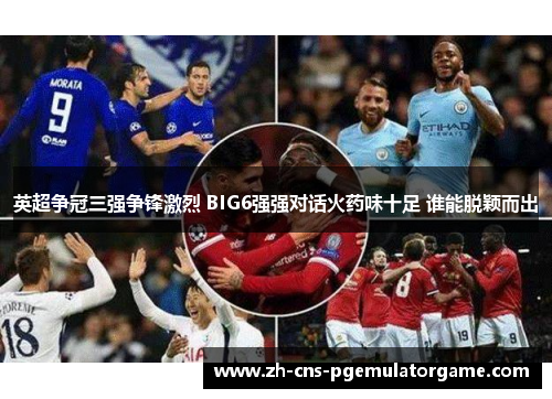 英超争冠三强争锋激烈 BIG6强强对话火药味十足 谁能脱颖而出